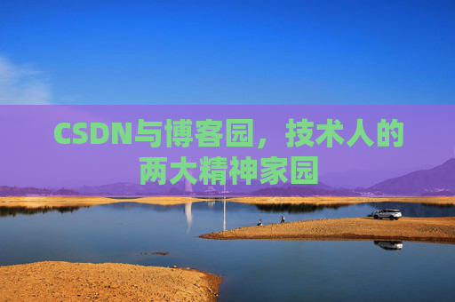 CSDN与博客园,技术人的两大精神家园 CSDN与博客园,技术人的两大精神家园